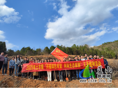 土市镇开展“共植绿色希望，同筑生态家园”义务植树活动.png